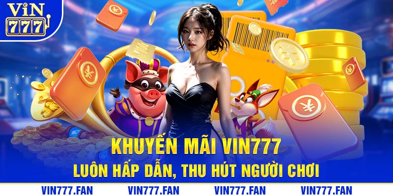 Khuyến mãi Vin777 luôn hấp dẫn thu hút người chơi